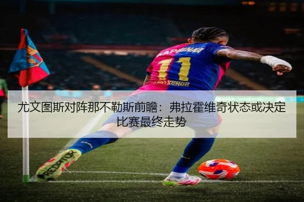尤文图斯对阵那不勒斯前瞻：弗拉霍维奇状态或决定比赛最终走势
