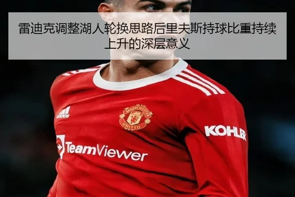 雷迪克调整湖人轮换思路后里夫斯持球比重持续上升的深层意义