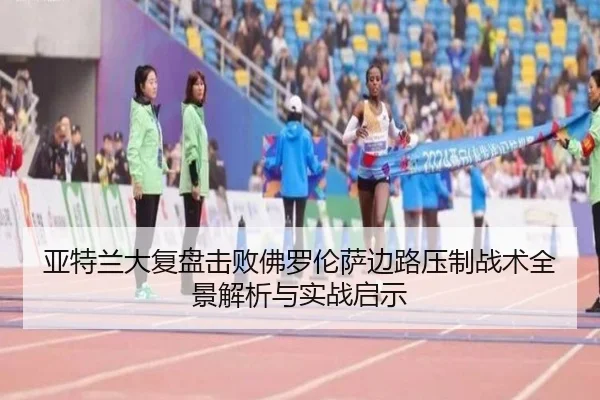 亚特兰大复盘击败佛罗伦萨边路压制战术全景解析与实战启示 - aoko