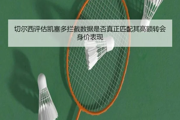 切尔西评估凯塞多拦截数据是否真正匹配其高额转会身价表现 - aoko