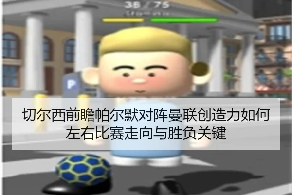 切尔西前瞻帕尔默对阵曼联创造力如何左右比赛走向与胜负关键 - aoko