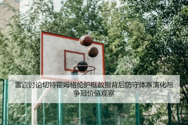 雷霆讨论切特霍姆格伦护框数据背后防守体系演化与争冠价值观察（aoko）